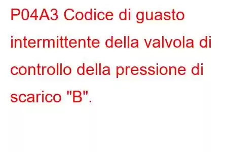 P04A3 Codice di guasto intermittente della valvola di controllo della pressione di scarico 