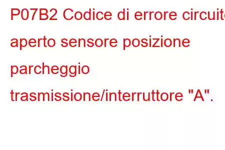 P07B2 Codice di errore circuito aperto sensore posizione parcheggio trasmissione/interruttore 