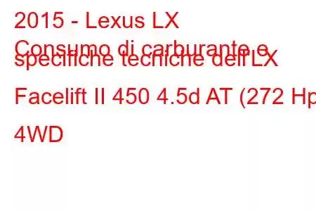 2015 - Lexus LX
Consumo di carburante e specifiche tecniche dell'LX Facelift II 450 4.5d AT (272 Hp) 4WD