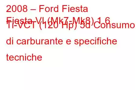 2008 – Ford Fiesta
Fiesta VI (Mk7-Mk8) 1.6 Ti-VCT (120 Hp) 5d Consumo di carburante e specifiche tecniche