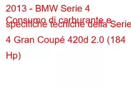 2013 - BMW Serie 4
Consumo di carburante e specifiche tecniche della Serie 4 Gran Coupé 420d 2.0 (184 Hp)