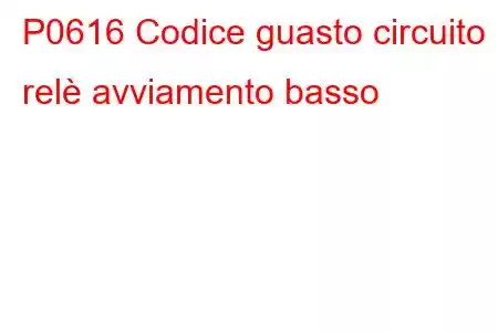 P0616 Codice guasto circuito relè avviamento basso