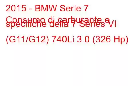 2015 - BMW Serie 7
Consumo di carburante e specifiche della 7 Series VI (G11/G12) 740Li 3.0 (326 Hp)