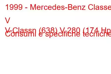 1999 - Mercedes-Benz Classe V
V-Classn (638) V 280 (174 Hp) Consumi e specifiche tecniche