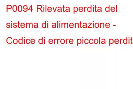 P0094 Rilevata perdita del sistema di alimentazione - Codice di errore piccola perdita