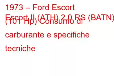 1973 – Ford Escort
Escort II (ATH) 2.0 RS (BATN) (101 Hp) Consumo di carburante e specifiche tecniche