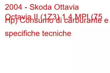 2004 - Skoda Ottavia
Octavia II (1Z3) 1.4 MPI (75 Hp) Consumo di carburante e specifiche tecniche