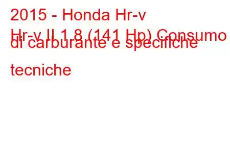 2015 - Honda Hr-v
Hr-v II 1.8 (141 Hp) Consumo di carburante e specifiche tecniche