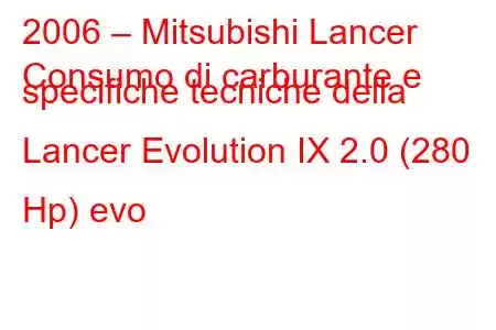 2006 – Mitsubishi Lancer
Consumo di carburante e specifiche tecniche della Lancer Evolution IX 2.0 (280 Hp) evo