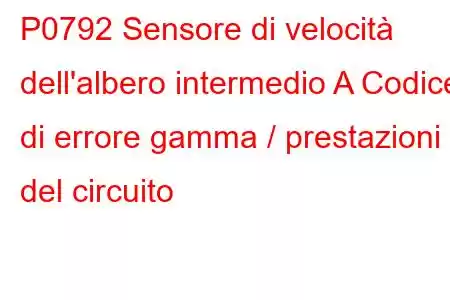 P0792 Sensore di velocità dell'albero intermedio A Codice di errore gamma / prestazioni del circuito