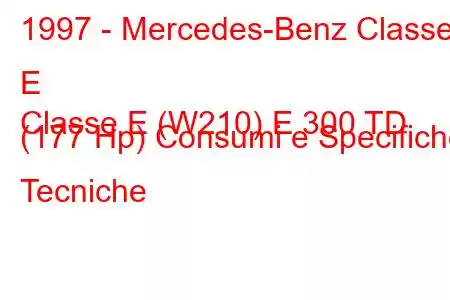 1997 - Mercedes-Benz Classe E
Classe E (W210) E 300 TD (177 Hp) Consumi e Specifiche Tecniche