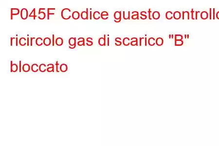 P045F Codice guasto controllo ricircolo gas di scarico 