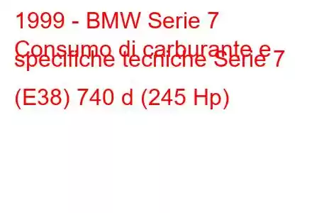 1999 - BMW Serie 7
Consumo di carburante e specifiche tecniche Serie 7 (E38) 740 d (245 Hp)