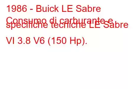 1986 - Buick LE Sabre
Consumo di carburante e specifiche tecniche LE Sabre VI 3.8 V6 (150 Hp).