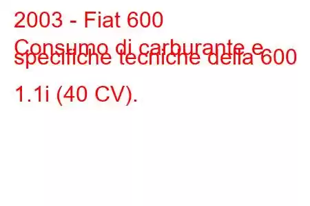 2003 - Fiat 600
Consumo di carburante e specifiche tecniche della 600 1.1i (40 CV).