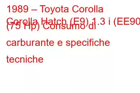 1989 – Toyota Corolla
Corolla Hatch (E9) 1.3 i (EE90) (75 Hp) Consumo di carburante e specifiche tecniche