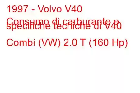 1997 - Volvo V40
Consumo di carburante e specifiche tecniche di V40 Combi (VW) 2.0 T (160 Hp)