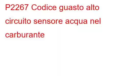 P2267 Codice guasto alto circuito sensore acqua nel carburante