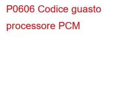 P0606 Codice guasto processore PCM