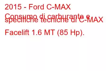 2015 - Ford C-MAX
Consumo di carburante e specifiche tecniche di C-MAX II Facelift 1.6 MT (85 Hp).