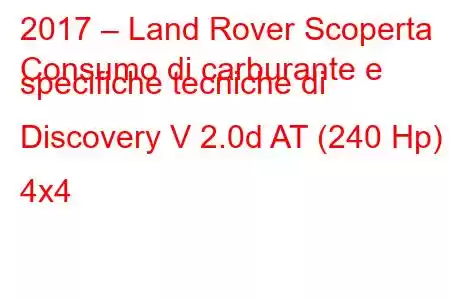 2017 – Land Rover Scoperta
Consumo di carburante e specifiche tecniche di Discovery V 2.0d AT (240 Hp) 4x4