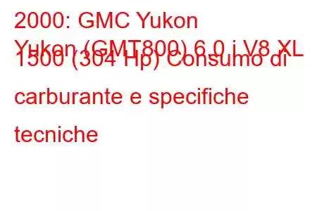 2000: GMC Yukon
Yukon (GMT800) 6.0 i V8 XL 1500 (304 Hp) Consumo di carburante e specifiche tecniche