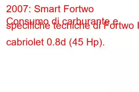 2007: Smart Fortwo
Consumo di carburante e specifiche tecniche di Fortwo II cabriolet 0.8d (45 Hp).