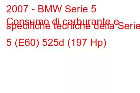 2007 - BMW Serie 5
Consumo di carburante e specifiche tecniche della Serie 5 (E60) 525d (197 Hp)