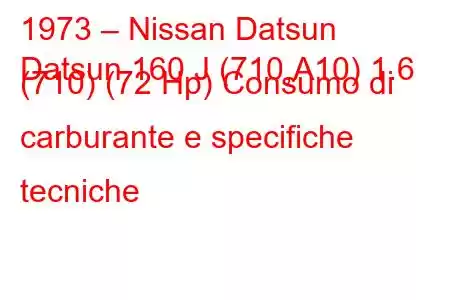 1973 – Nissan Datsun
Datsun 160 J (710,A10) 1.6 (710) (72 Hp) Consumo di carburante e specifiche tecniche