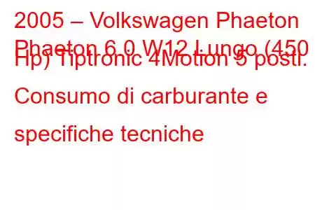 2005 – Volkswagen Phaeton
Phaeton 6.0 W12 Lungo (450 Hp) Tiptronic 4Motion 5 posti. Consumo di carburante e specifiche tecniche