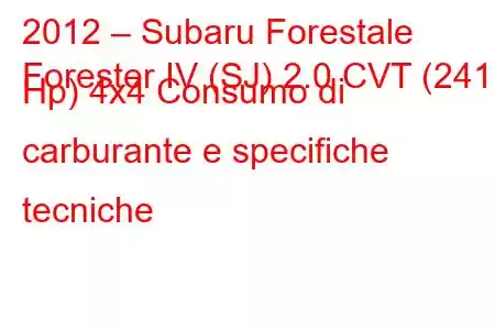 2012 – Subaru Forestale
Forester IV (SJ) 2.0 CVT (241 Hp) 4x4 Consumo di carburante e specifiche tecniche