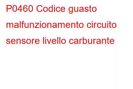 P0460 Codice guasto malfunzionamento circuito sensore livello carburante