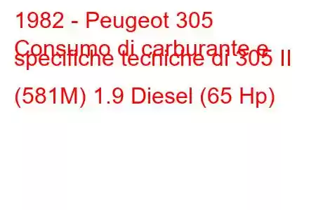 1982 - Peugeot 305
Consumo di carburante e specifiche tecniche di 305 II (581M) 1.9 Diesel (65 Hp)