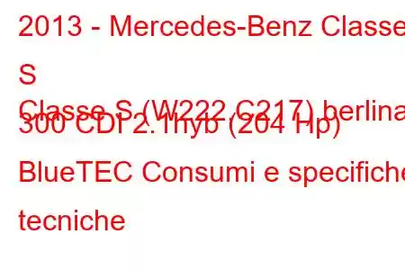 2013 - Mercedes-Benz Classe S
Classe S (W222,C217) berlina 300 CDI 2.1hyb (204 Hp) BlueTEC Consumi e specifiche tecniche