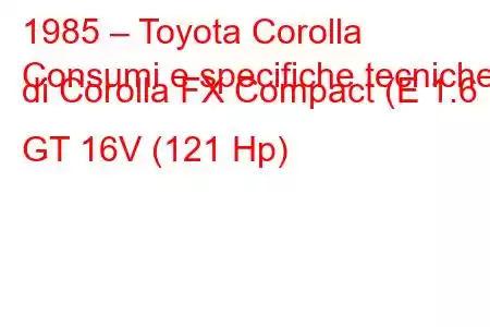 1985 – Toyota Corolla
Consumi e specifiche tecniche di Corolla FX Compact (E 1.6 GT 16V (121 Hp)