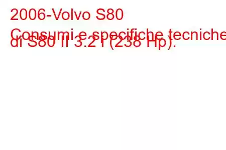 2006-Volvo S80
Consumi e specifiche tecniche di S80 II 3.2 i (238 Hp).