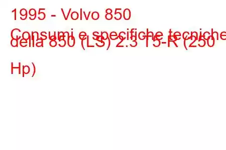 1995 - Volvo 850
Consumi e specifiche tecniche della 850 (LS) 2.3 T5-R (250 Hp)