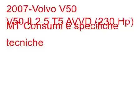 2007-Volvo V50
V50 II 2.5 T5 AVVD (230 Hp) MT Consumi e specifiche tecniche