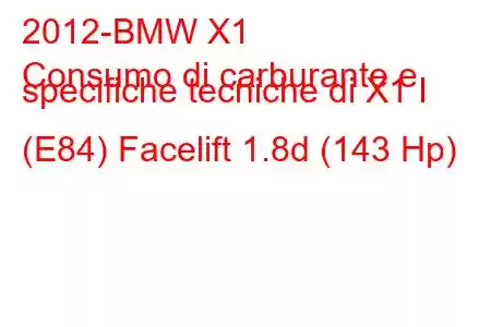 2012-BMW X1
Consumo di carburante e specifiche tecniche di X1 I (E84) Facelift 1.8d (143 Hp)