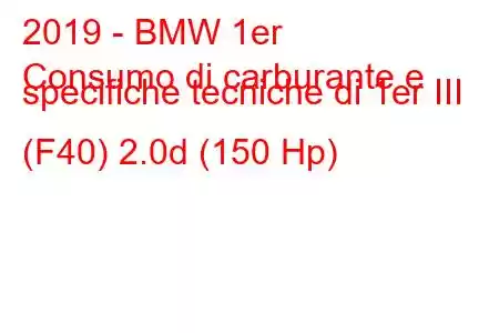 2019 - BMW 1er
Consumo di carburante e specifiche tecniche di 1er III (F40) 2.0d (150 Hp)