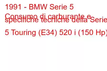 1991 - BMW Serie 5
Consumo di carburante e specifiche tecniche della Serie 5 Touring (E34) 520 i (150 Hp)