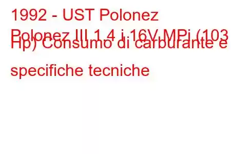 1992 - UST Polonez
Polonez III 1.4 i 16V MPi (103 Hp) Consumo di carburante e specifiche tecniche