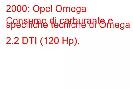 2000: Opel Omega
Consumo di carburante e specifiche tecniche di Omega B 2.2 DTI (120 Hp).