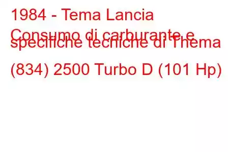 1984 - Tema Lancia
Consumo di carburante e specifiche tecniche di Thema (834) 2500 Turbo D (101 Hp)