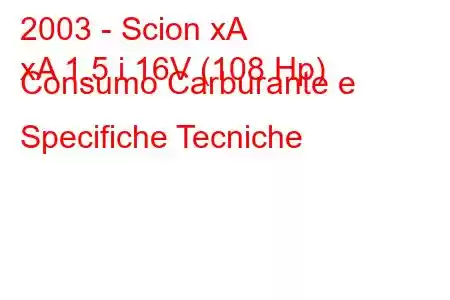 2003 - Scion xA
xA 1.5 i 16V (108 Hp) Consumo Carburante e Specifiche Tecniche