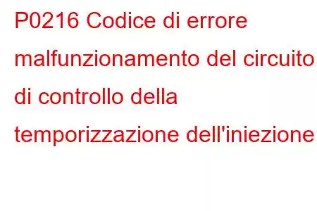 P0216 Codice di errore malfunzionamento del circuito di controllo della temporizzazione dell'iniezione