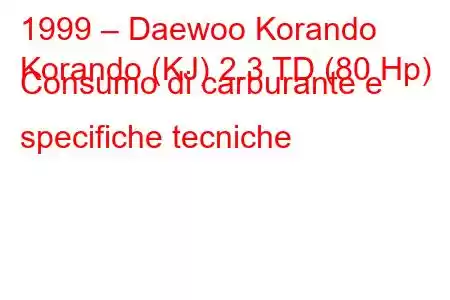 1999 – Daewoo Korando
Korando (KJ) 2.3 TD (80 Hp) Consumo di carburante e specifiche tecniche