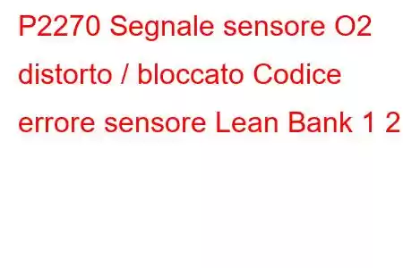 P2270 Segnale sensore O2 distorto / bloccato Codice errore sensore Lean Bank 1 2