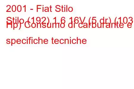 2001 - Fiat Stilo
Stilo (192) 1.6 16V (5 dr) (103 Hp) Consumo di carburante e specifiche tecniche