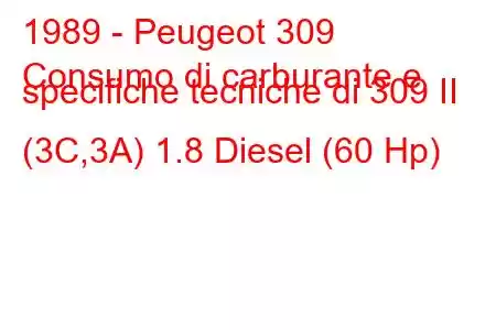 1989 - Peugeot 309
Consumo di carburante e specifiche tecniche di 309 II (3C,3A) 1.8 Diesel (60 Hp)